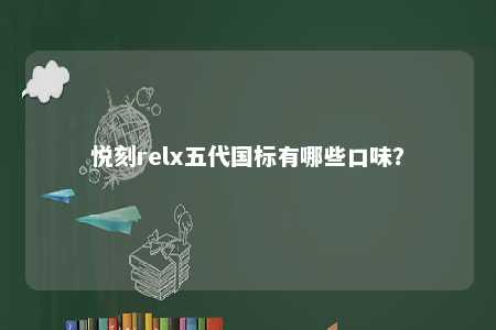 悦刻relx五代国标有哪些口味？ 